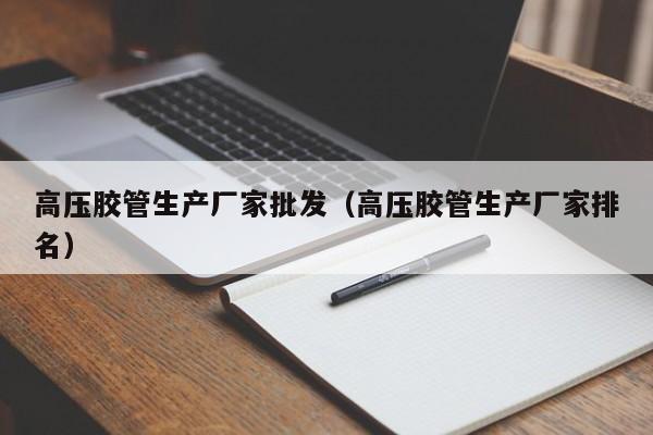 高压胶管生产厂家批发（高压胶管生产厂家排名）