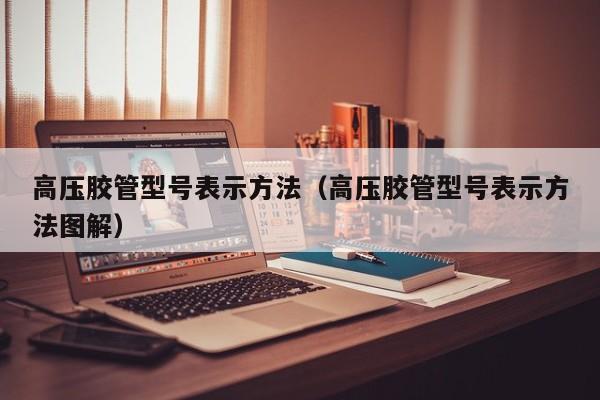 高压胶管型号表示方法（高压胶管型号表示方法图解）